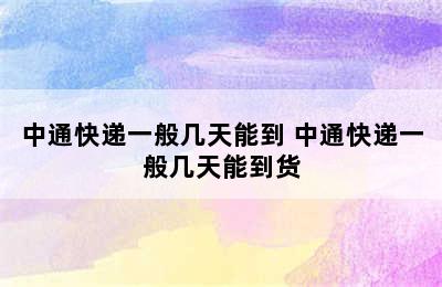 中通快递一般几天能到 中通快递一般几天能到货